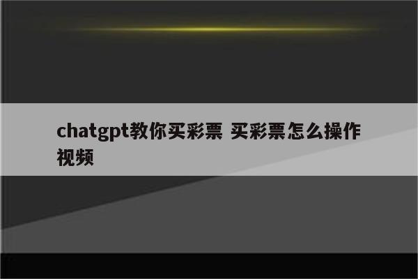 chatgpt教你买彩票 买彩票怎么操作视频