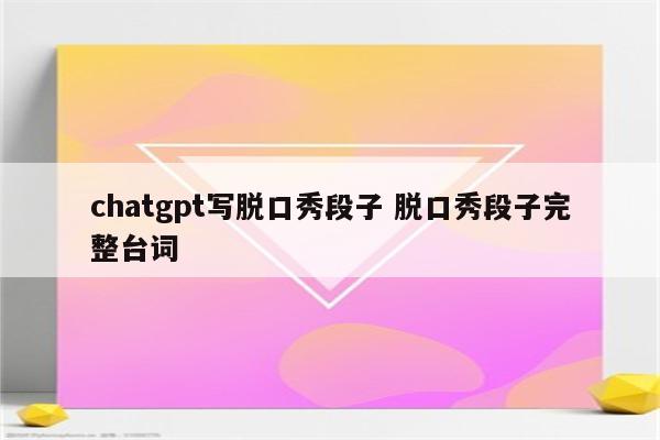 chatgpt写脱口秀段子 脱口秀段子完整台词