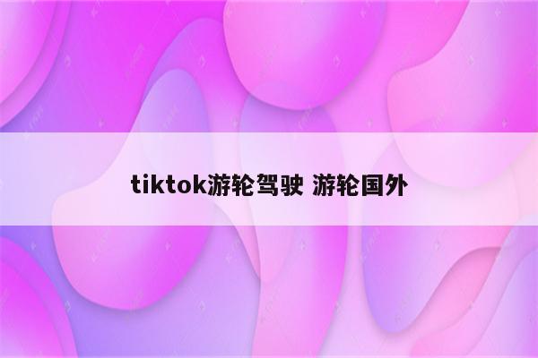 tiktok游轮驾驶 游轮国外