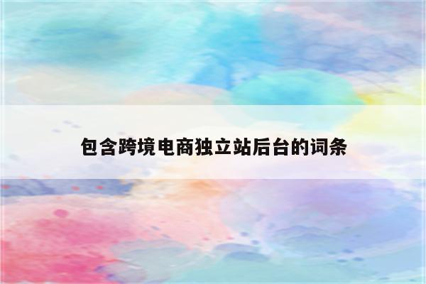 包含跨境电商独立站后台的词条