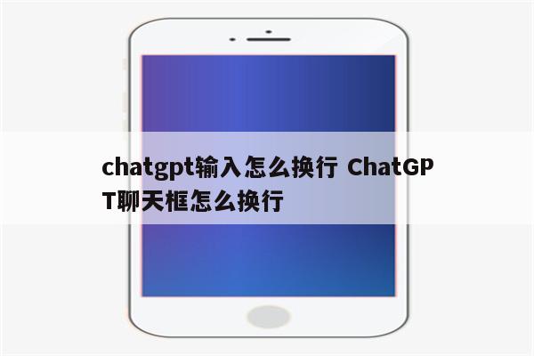 chatgpt输入怎么换行 ChatGPT聊天框怎么换行