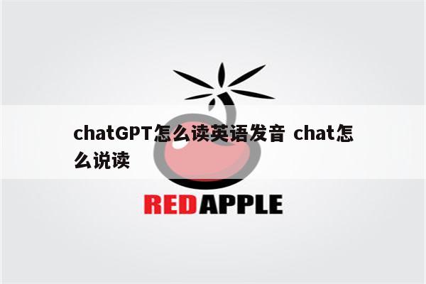 chatGPT怎么读英语发音 chat怎么说读