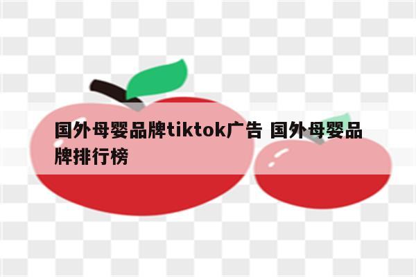 国外母婴品牌tiktok广告 国外母婴品牌排行榜