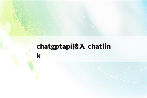 chatgptapi接入 chatlink