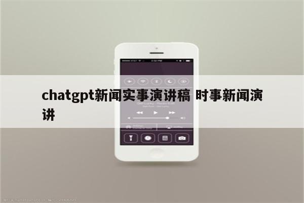 chatgpt新闻实事演讲稿 时事新闻演讲