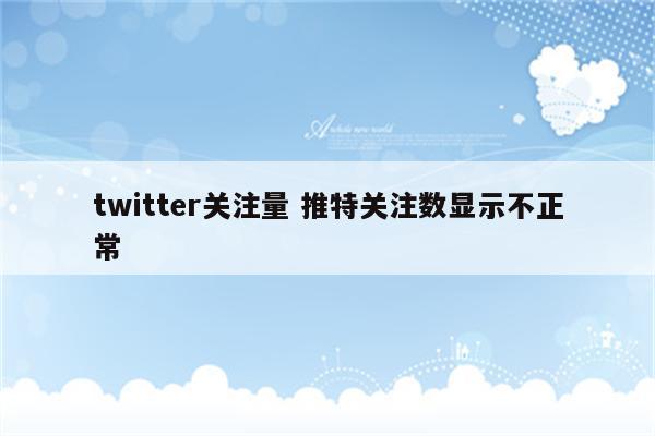 twitter关注量 推特关注数显示不正常