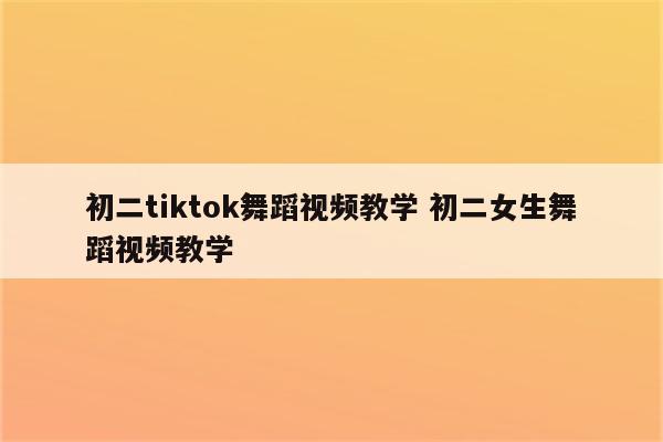 初二tiktok舞蹈视频教学 初二女生舞蹈视频教学