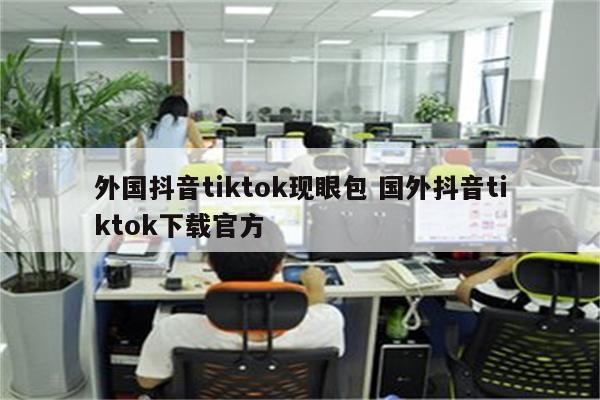 外国抖音tiktok现眼包 国外抖音tiktok下载官方