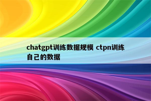 chatgpt训练数据规模 ctpn训练自己的数据