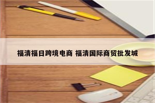 福清福日跨境电商 福清国际商贸批发城