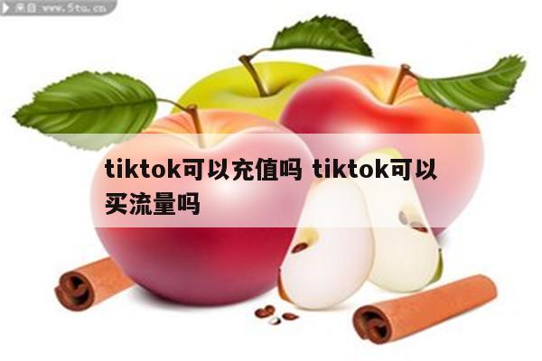 tiktok可以充值吗 tiktok可以买流量吗