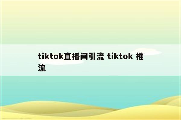 tiktok直播间引流 tiktok 推流
