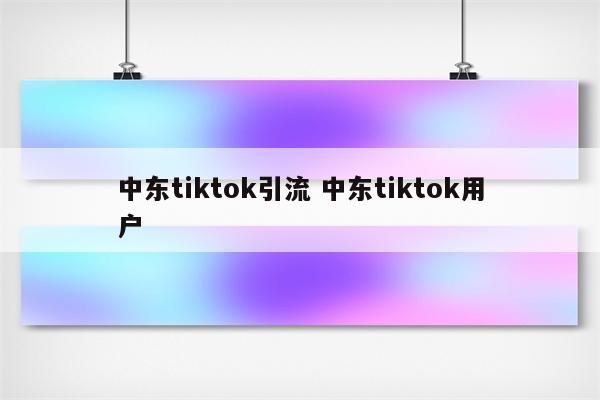 中东tiktok引流 中东tiktok用户