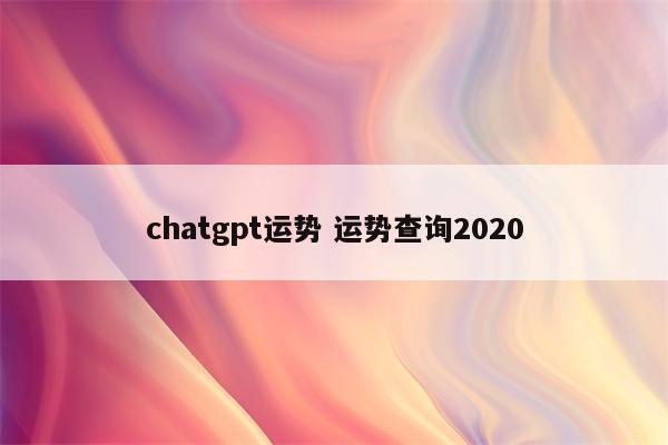 chatgpt运势 运势查询2020