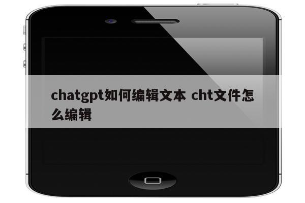 chatgpt如何编辑文本 cht文件怎么编辑