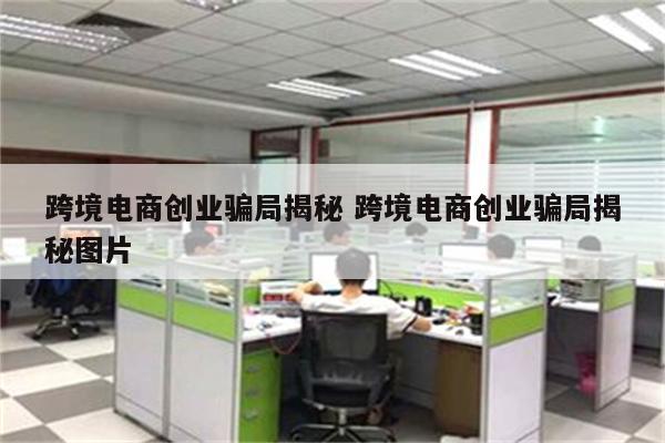 跨境电商创业骗局揭秘 跨境电商创业骗局揭秘图片