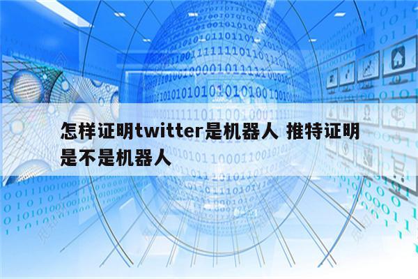 怎样证明twitter是机器人 推特证明是不是机器人