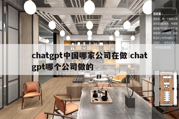 chatgpt中国哪家公司在做 chatgpt哪个公司做的