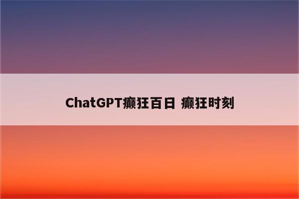 ChatGPT癫狂百日 癫狂时刻