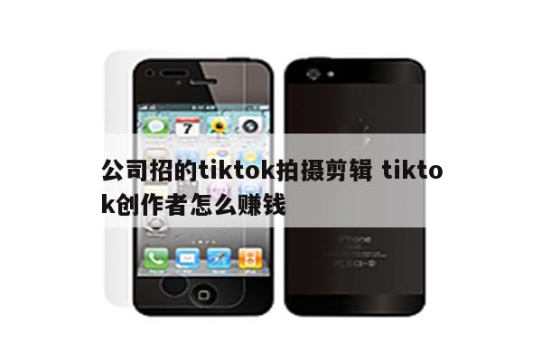 公司招的tiktok拍摄剪辑 tiktok创作者怎么赚钱