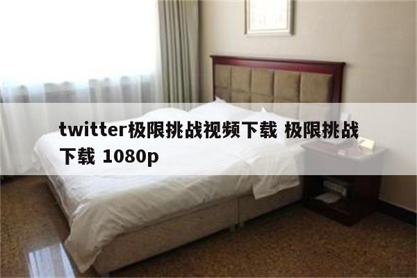 twitter极限挑战视频下载 极限挑战下载 1080p