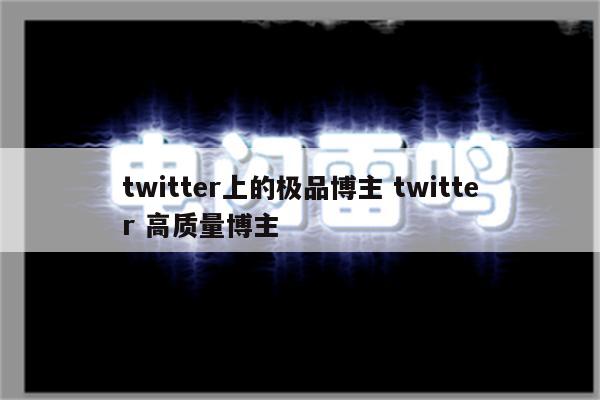 twitter上的极品博主 twitter 高质量博主