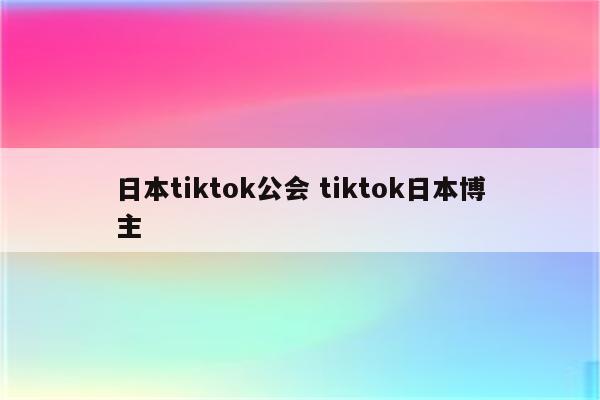 日本tiktok公会 tiktok日本博主
