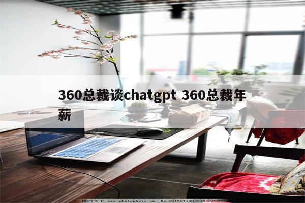 360总裁谈chatgpt 360总裁年薪