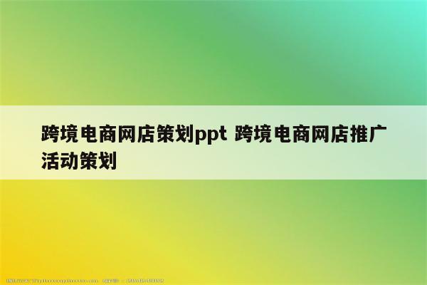 跨境电商网店策划ppt 跨境电商网店推广活动策划