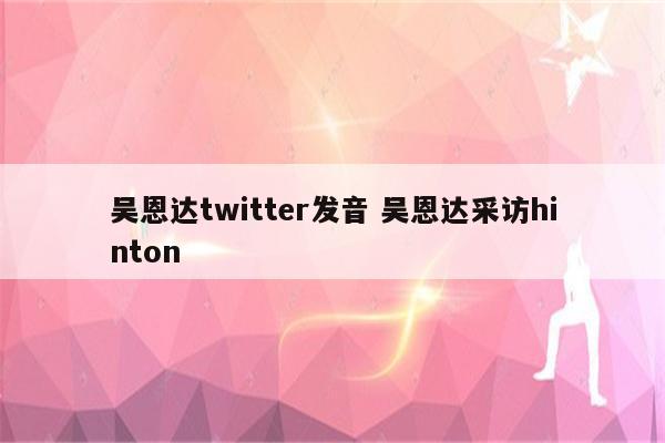 吴恩达twitter发音 吴恩达采访hinton