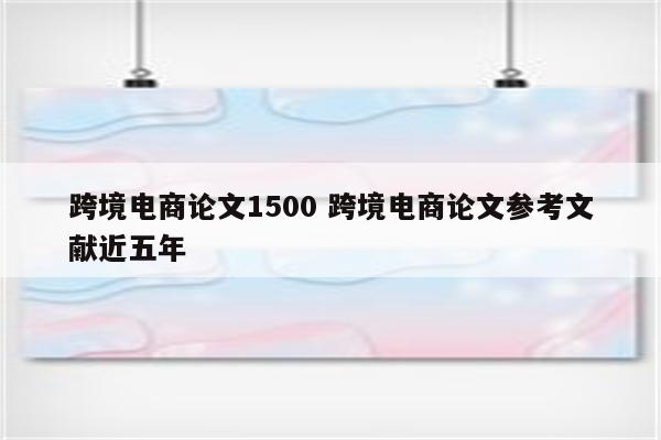 跨境电商论文1500 跨境电商论文参考文献近五年