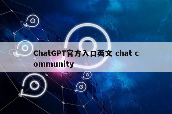 ChatGPT官方入口英文 chat community