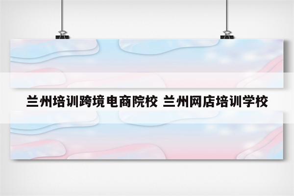 兰州培训跨境电商院校 兰州网店培训学校