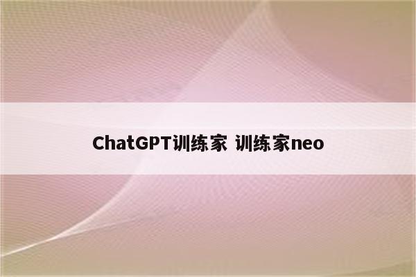 ChatGPT训练家 训练家neo