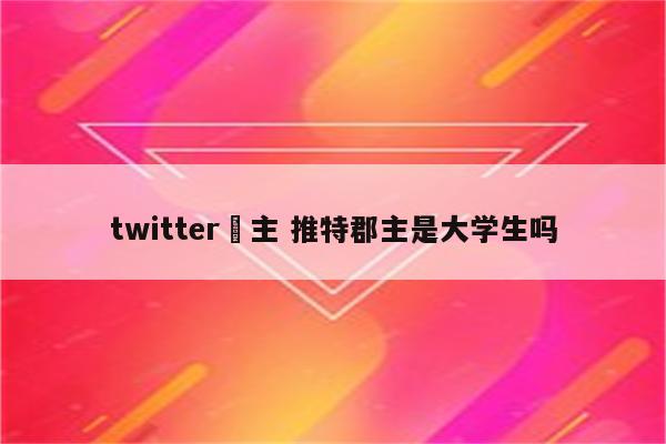 twitter珺主 推特郡主是大学生吗