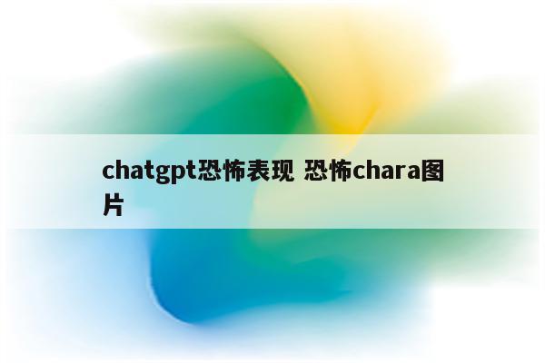 chatgpt恐怖表现 恐怖chara图片
