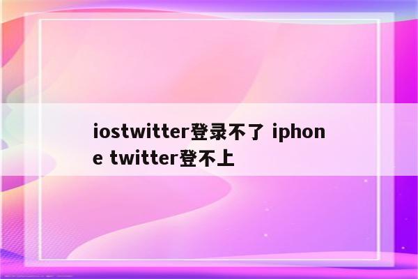 iostwitter登录不了 iphone twitter登不上
