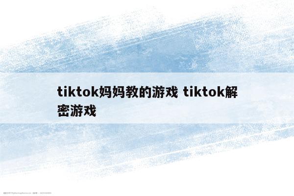tiktok妈妈教的游戏 tiktok解密游戏