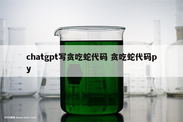 chatgpt写贪吃蛇代码 贪吃蛇代码py