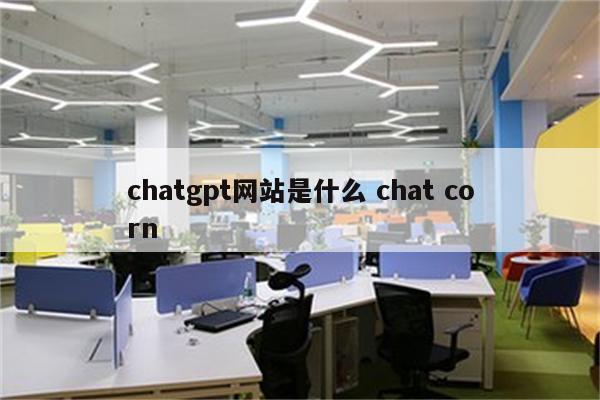 chatgpt网站是什么 chat corn