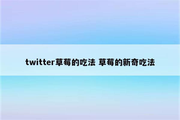 twitter草莓的吃法 草莓的新奇吃法