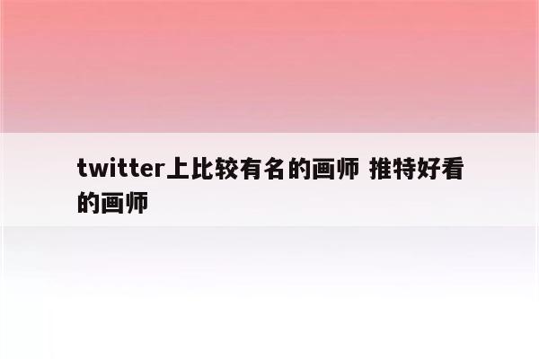 twitter上比较有名的画师 推特好看的画师