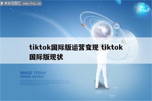 tiktok国际版运营变现 tiktok国际版现状