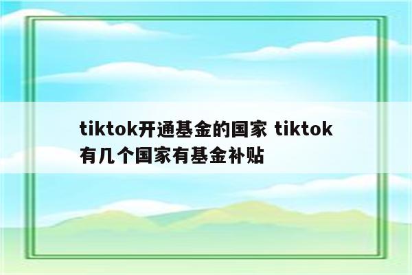 tiktok开通基金的国家 tiktok有几个国家有基金补贴
