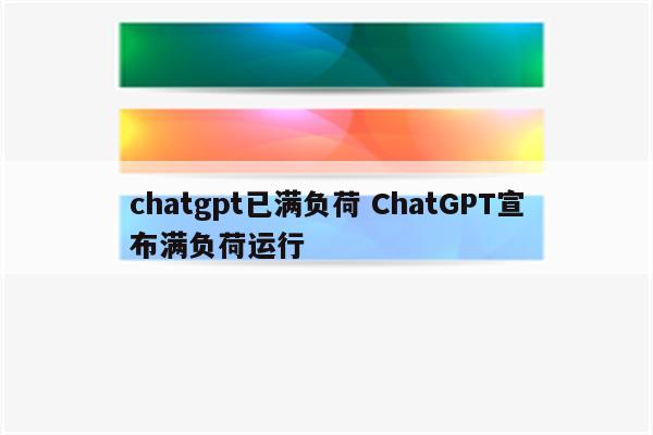 chatgpt已满负荷 ChatGPT宣布满负荷运行