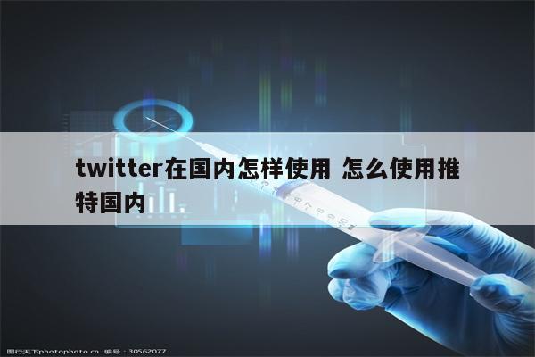 twitter在国内怎样使用 怎么使用推特国内