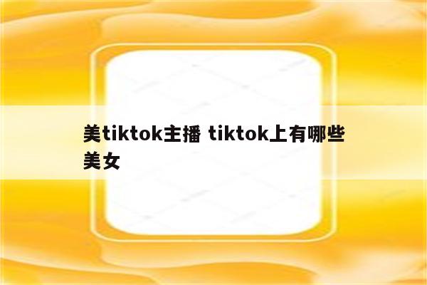 美tiktok主播 tiktok上有哪些美女