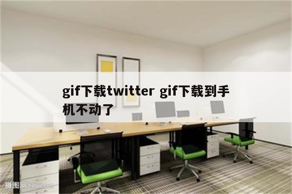 gif下载twitter gif下载到手机不动了
