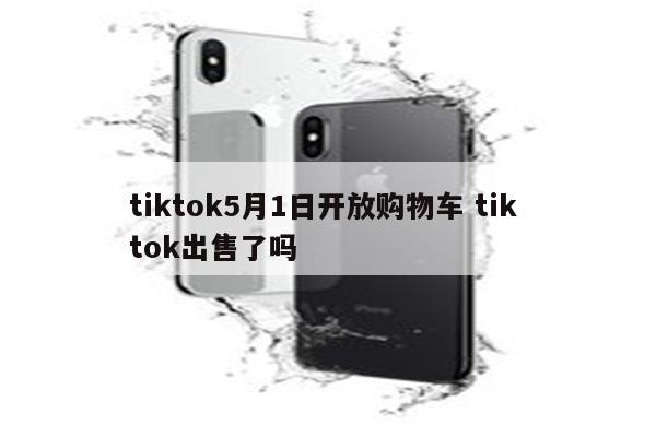 tiktok5月1日开放购物车 tik tok出售了吗