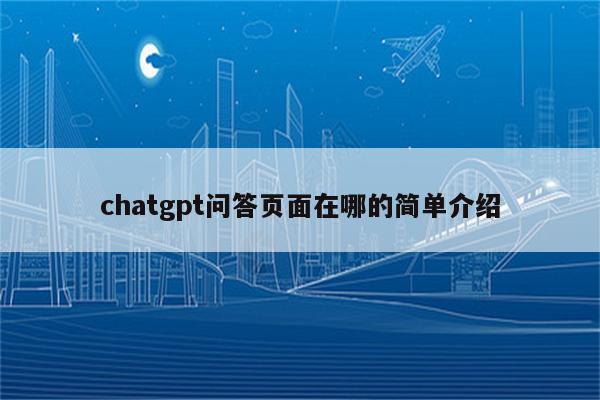 chatgpt问答页面在哪的简单介绍